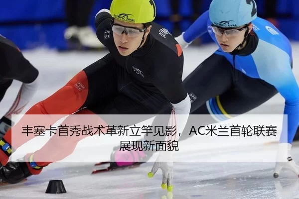 丰塞卡首秀战术革新立竿见影，AC米兰首轮联赛展现新面貌