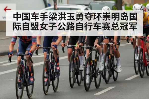 中国车手梁洪玉勇夺环崇明岛国际自盟女子公路自行车赛总冠军