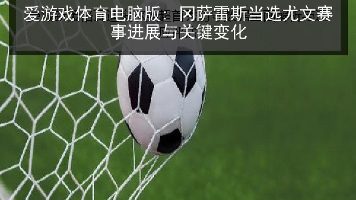 爱游戏体育电脑版: 冈萨雷斯当选尤文赛事进展与关键变化