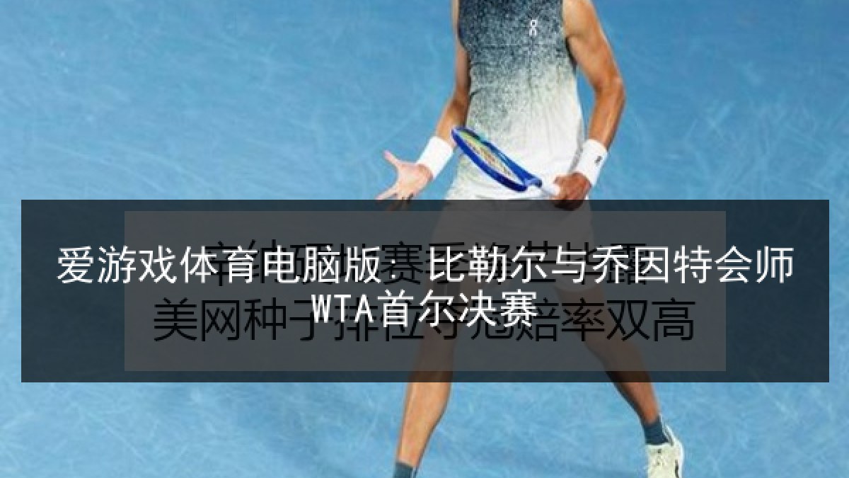 爱游戏体育电脑版: 比勒尔与乔因特会师WTA首尔决赛