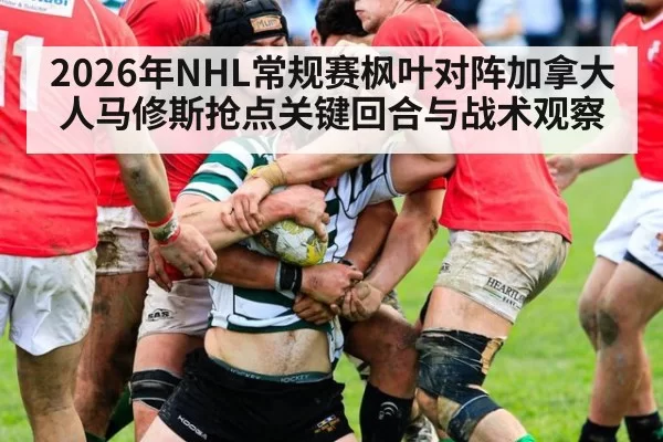 2026年NHL常规赛枫叶对阵加拿大人马修斯抢点关键回合与战术观察